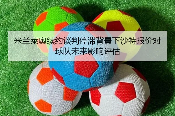 米兰莱奥续约谈判停滞背景下沙特报价对球队未来影响评估