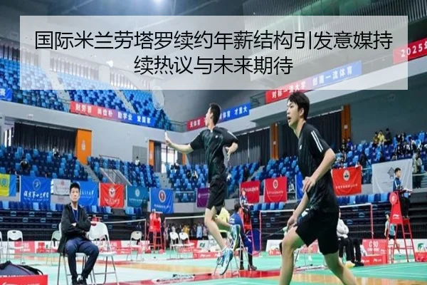 国际米兰劳塔罗续约年薪结构引发意媒持续热议与未来期待