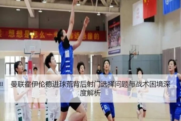 曼联霍伊伦德进球荒背后射门选择问题与战术困境深度解析