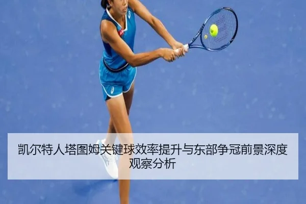 凯尔特人塔图姆关键球效率提升与东部争冠前景深度观察分析