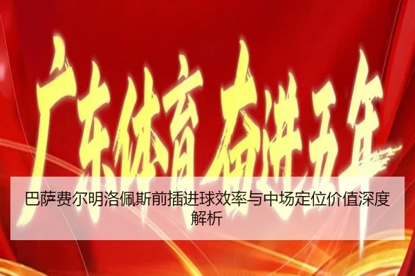 巴萨费尔明洛佩斯前插进球效率与中场定位价值深度解析