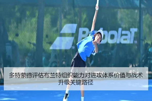 多特蒙德评估布兰特组织能力对进攻体系价值与战术升级关键路径